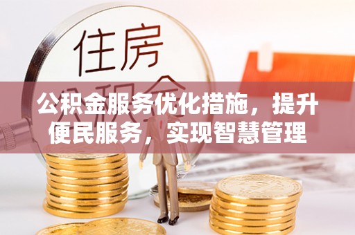 赤水公积金服务优化措施，提升便民服务，实现智慧管理