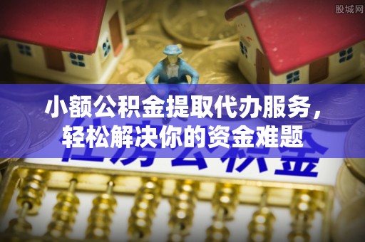 赤水小额公积金提取代办服务，轻松解决你的资金难题