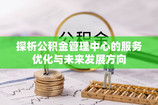 赤水探析公积金管理中心的服务优化与未来发展方向
