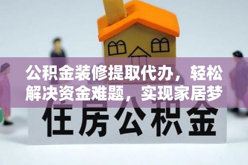 赤水公积金装修提取代办，轻松解决资金难题，实现家居梦想