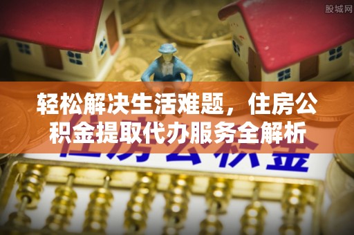 赤水轻松解决生活难题，住房公积金提取代办服务全解析