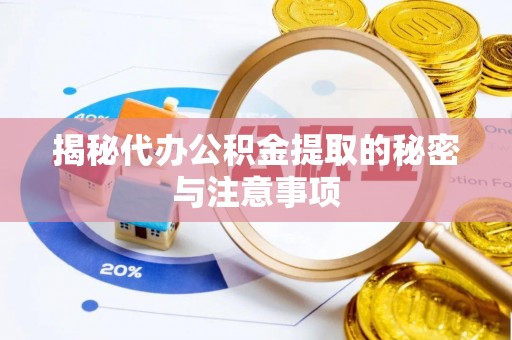 赤水揭秘代办公积金提取的秘密与注意事项