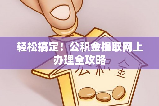赤水轻松搞定！公积金提取网上办理全攻略