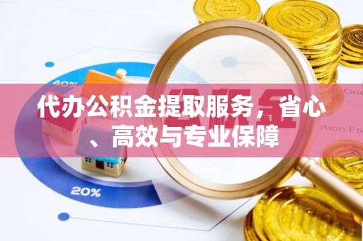赤水代办公积金提取服务，省心、高效与专业保障
