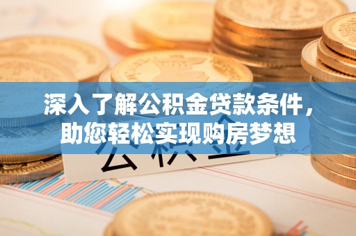 赤水深入了解公积金贷款条件，助您轻松实现购房梦想