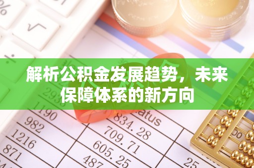 赤水解析公积金发展趋势，未来保障体系的新方向