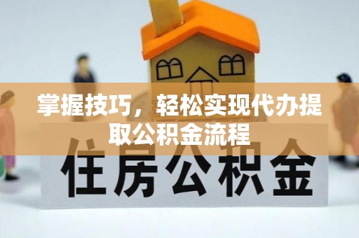 赤水掌握技巧，轻松实现代办提取公积金流程