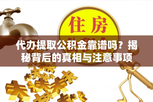 赤水代办提取公积金靠谱吗？揭秘背后的真相与注意事项