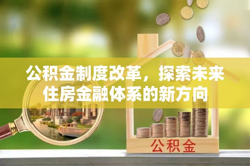 赤水公积金制度改革，探索未来住房金融体系的新方向
