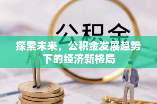 赤水探索未来，公积金发展趋势下的经济新格局