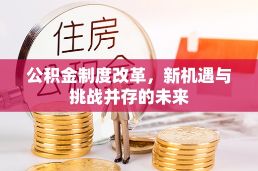 赤水公积金制度改革，新机遇与挑战并存的未来