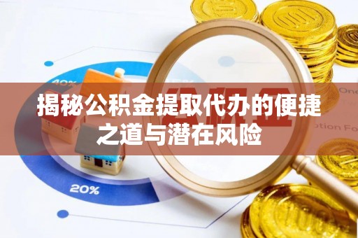 赤水揭秘公积金提取代办的便捷之道与潜在风险