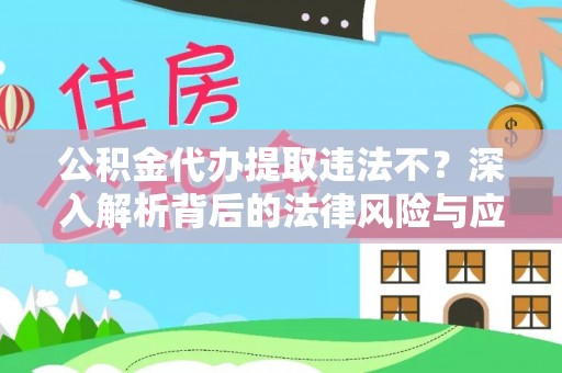 赤水公积金代办提取违法不？深入解析背后的法律风险与应对策略