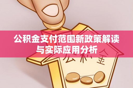 赤水公积金支付范围新政策解读与实际应用分析