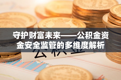 赤水守护财富未来——公积金资金安全监管的多维度解析
