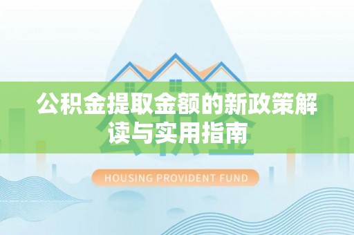赤水公积金提取金额的新政策解读与实用指南