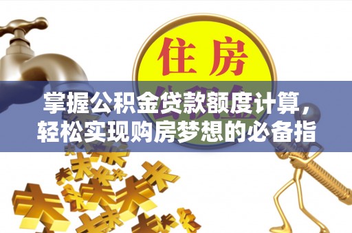 赤水掌握公积金贷款额度计算，轻松实现购房梦想的必备指南