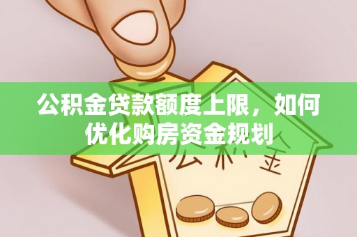 赤水公积金贷款额度上限，如何优化购房资金规划