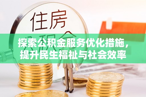 赤水探索公积金服务优化措施，提升民生福祉与社会效率