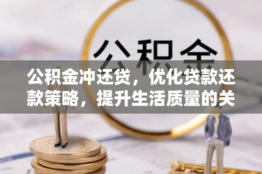 赤水公积金冲还贷，优化贷款还款策略，提升生活质量的关键选择