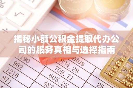 赤水揭秘小额公积金提取代办公司的服务真相与选择指南
