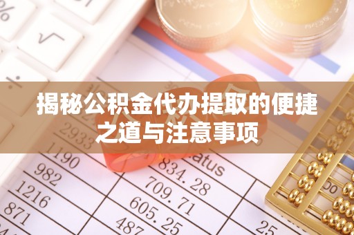 赤水揭秘公积金代办提取的便捷之道与注意事项