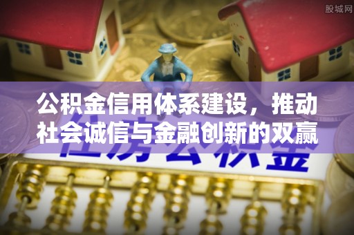赤水公积金信用体系建设，推动社会诚信与金融创新的双赢之道