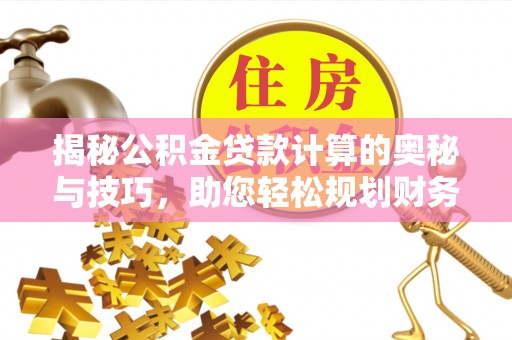 赤水揭秘公积金贷款计算的奥秘与技巧，助您轻松规划财务未来
