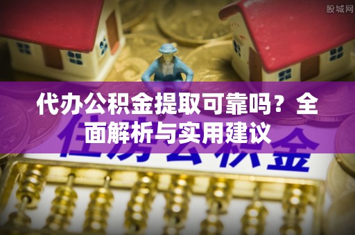 赤水代办公积金提取可靠吗？全面解析与实用建议