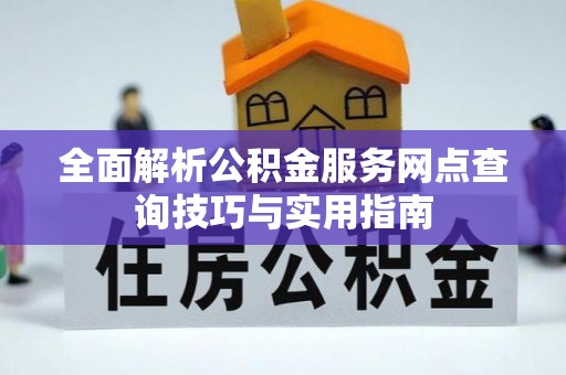 赤水全面解析公积金服务网点查询技巧与实用指南