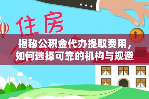 赤水揭秘公积金代办提取费用，如何选择可靠的机构与规避潜在风险