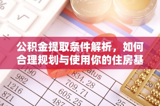 赤水公积金提取条件解析，如何合理规划与使用你的住房基金
