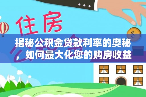 赤水揭秘公积金贷款利率的奥秘，如何最大化您的购房收益