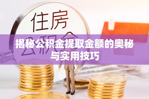 赤水揭秘公积金提取金额的奥秘与实用技巧