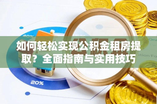 赤水如何轻松实现公积金租房提取？全面指南与实用技巧