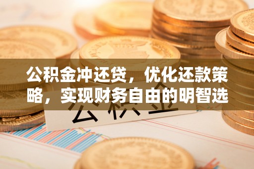 赤水公积金冲还贷，优化还款策略，实现财务自由的明智选择