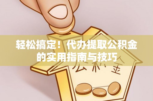 赤水轻松搞定！代办提取公积金的实用指南与技巧