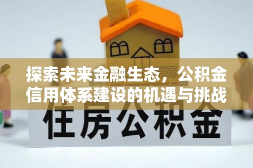 赤水探索未来金融生态，公积金信用体系建设的机遇与挑战