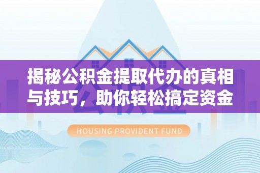 赤水揭秘公积金提取代办的真相与技巧，助你轻松搞定资金流动问题
