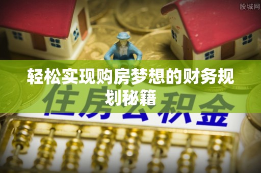 赤水轻松实现购房梦想的财务规划秘籍