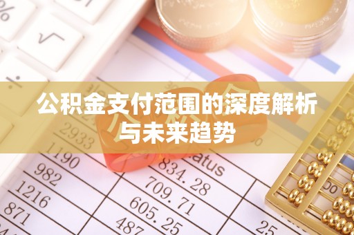 赤水公积金支付范围的深度解析与未来趋势