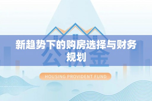 赤水新趋势下的购房选择与财务规划