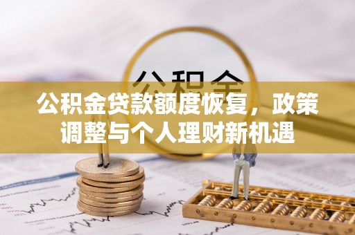赤水公积金贷款额度恢复，政策调整与个人理财新机遇