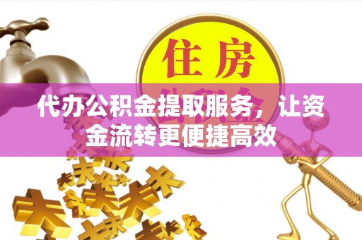 赤水代办公积金提取服务，让资金流转更便捷高效