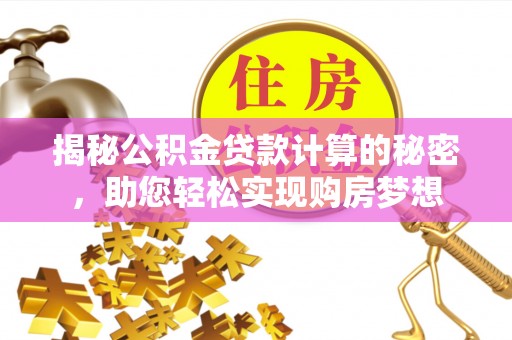 赤水揭秘公积金贷款计算的秘密，助您轻松实现购房梦想