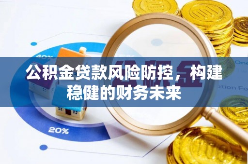 赤水公积金贷款风险防控，构建稳健的财务未来