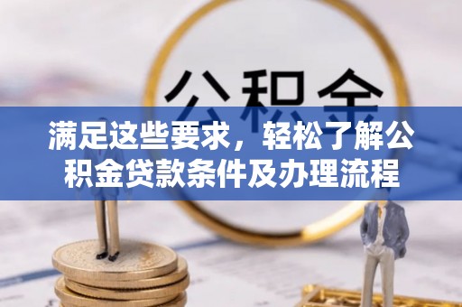 赤水满足这些要求，轻松了解公积金贷款条件及办理流程