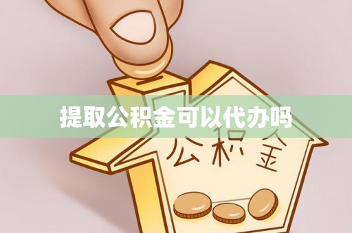 赤水提取公积金可以代办吗