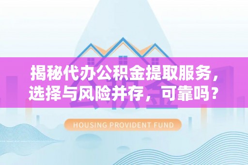 赤水揭秘代办公积金提取服务，选择与风险并存，可靠吗？