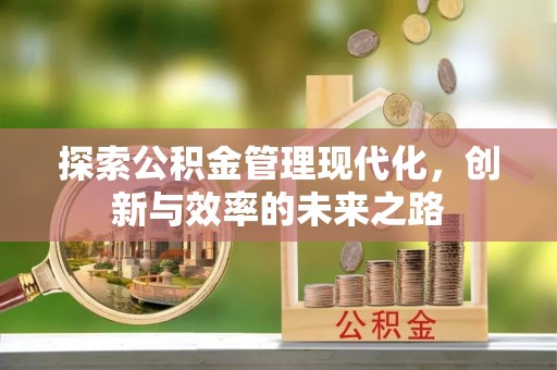 赤水探索公积金管理现代化，创新与效率的未来之路